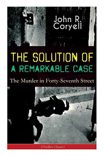 The SOLUTION of a REMARKABLE CASE - the Murder in Forty-Seventh Street (Thriller Classic) Nick Carter Detective Library by John R. Coryell
