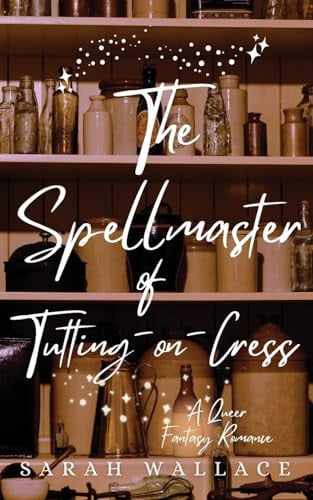 The Spellmaster of Tutting-on-Cress A Queer Fantasy Romance by Sarah Wallace