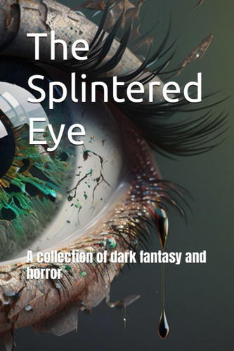The Splintered Eye A Collection of Dark Fantasy and Horror by Donald Gray
