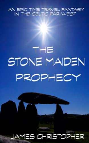 THE STONE MAIDEN PROPHECY: AN EPIC TIME TRAVEL FANTASY IN THE CELTIC FAR WEST by CHRISTOPHER, JAMES