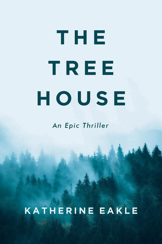 The Tree House An Epic Thriller by Katherine Eakle