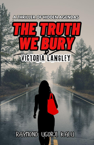 The Truth We Bury A Thriller of Hidden Agendas by RAYMOND UGORJI. KALU