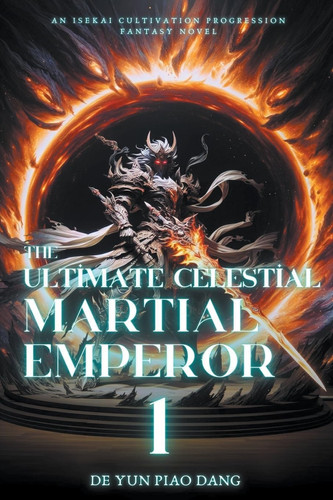 The Ultimate Celestial Martial Emperor An Isekai Cultivation Progression Fantasy Novel by DE YUN PIAO. DANG