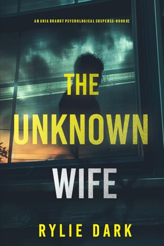 The Unknown Wife (An Aria Brandt Psychological Thriller—Book Two): An engrossing psychological thriller with a shocking twist you’ll never see coming by Dark, Rylie