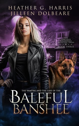 The Vampire and the Case of the Baleful Banshee An Urban Fantasy Novel by Heather G. Harris