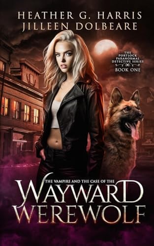 The Vampire and the Case of the Wayward Werewolf An Urban Fantasy Novel by Heather G. Harris