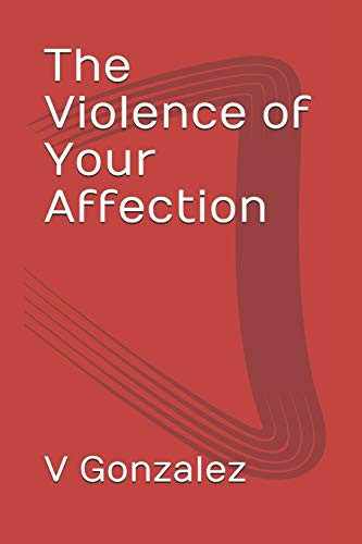 The Violence of Your Affection by V. Gonzalez