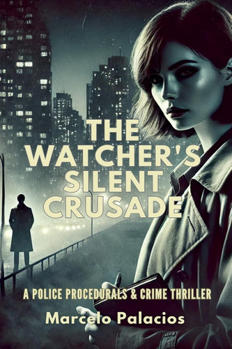 The Watcher's Silent Crusade - A Police Procedurals & Crime Thriller by MARCELO. PALACIOS