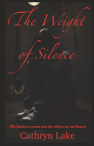 The Weight of Silence The Loudest Scream was the Silence No One Heard. by CATHRYN. LAKE