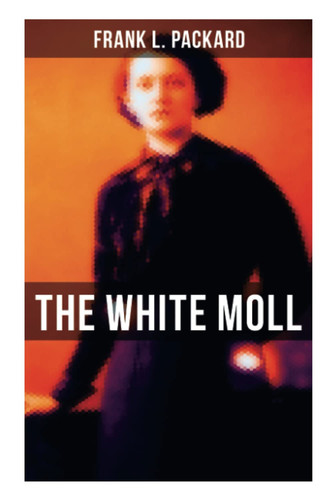 The White Moll A Thriller by Frank L. Packard