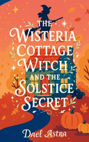 The Wisteria Cottage Witch and the Solstice Secret by Dael Astra