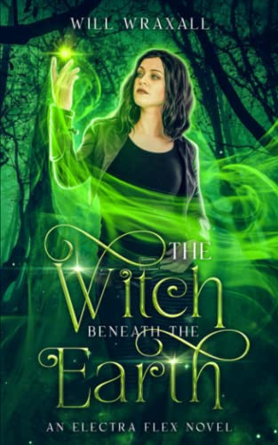 The Witch Beneath The Earth: An Arthurian Urban Fantasy (Electra Flex) by Wraxall, Will