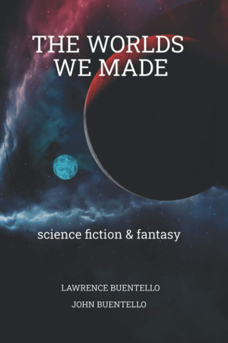 The Worlds We Made Science Fiction and Fantasy by John Buentello