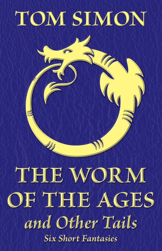The Worm of the Ages and Other Tails Six Short Fantasies by Tom Simon
