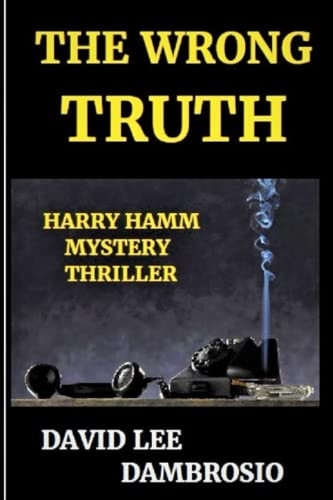 The Wrong Truth: A Harry Hamm Mystery Thriller (Detective Harry Hamm Mystery Thrillers) by Dambrosio, David Lee