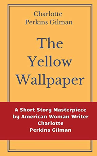 The Yellow Wallpaper by Charlotte Perkins Gilman A Short Story Masterpiece by American Woman Writer Charlotte Perkins Gilman by Charlotte Perkins Gilman