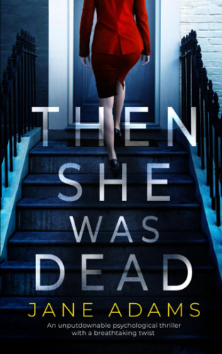THEN SHE WAS DEAD an unputdownable psychological thriller with a breathtaking twist by ADAMS, JANE