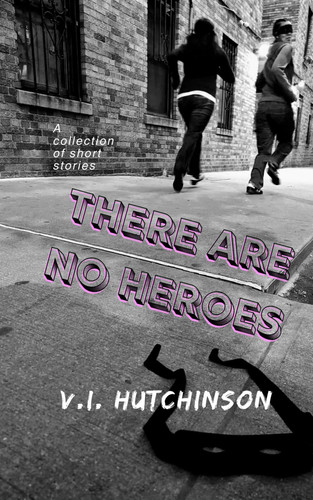 There Are No Heroes - A Collection of Short Stories by V. I. HUTCHINSON