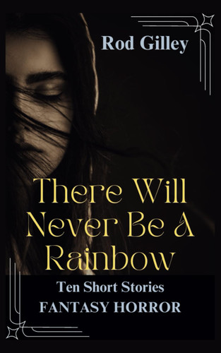 There Will Never Be A Rainbow: Fantasy Horror Collection by Gilley, Rod
