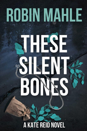 These Silent Bones A Kate Reid Thriller by Robin Mahle
