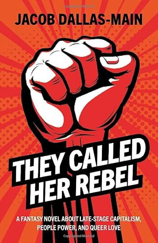 They Called Her Rebel A Fantasy Novel About Late-Stage Capitalism, People Power, and Queer Love by Jacob Dallas-Main