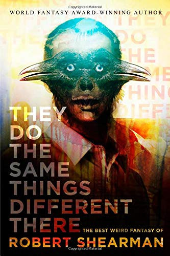 They Do the Same Things Different There The Best Weird Fantasy of Robert Shearman by Robert Shearman