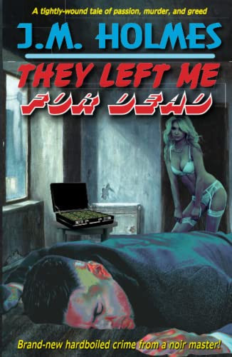 They Left Me For DEAD A Hardboiled Noir Crime Thriller by J. M. Holmes