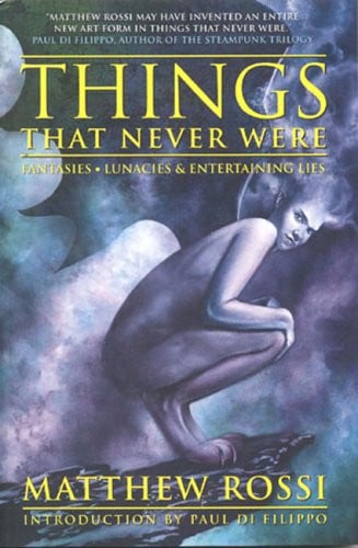 Things That Never Were Fantasies, Lunacies and Entertaining Lies by Matthew Rossi