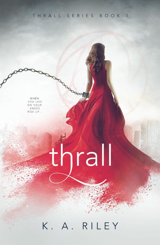 Thrall A Dystopian Fantasy Romance Novel by K. A. Riley (Speculative and science fiction writer)