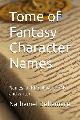 Tome of Fantasy Character Names Names for RPG Players, GMs, and Writers by NATHANIEL. DELLAMERE