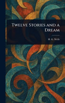 Twelve Stories and a Dream by H G (Herbert George) Wells