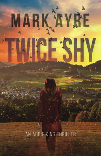 Twice Shy The Fourth Abbie King Thriller by Mark Ayre