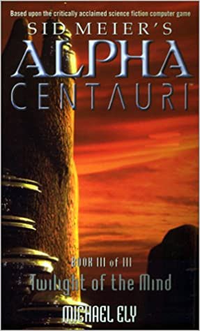 Twilight of the Mind (Sid Meier's Alpha Centauri, Book 3) by Michael Ely