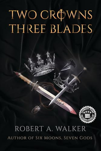 Two Crowns, Three Blades An Arthurian Fantasy Medieval Adventure by Robert A. Walker