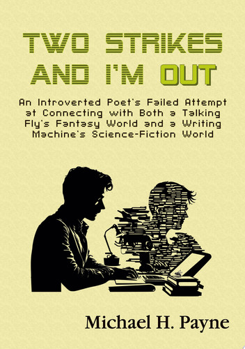 Two Strikes and I'm Out An Introverted Poet's Failed Attempt at Connecting with Both a Talking Fly's Fantasy World and a Writing Machine's Science-Fiction World by Michael H. Payne