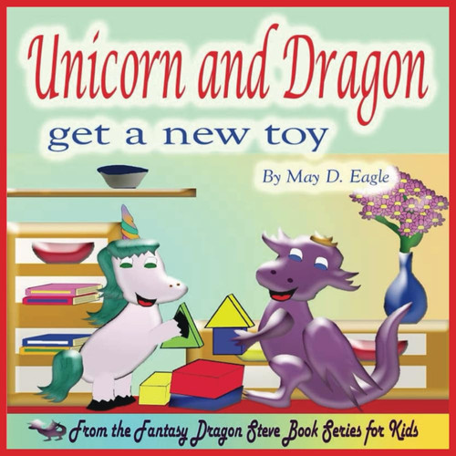 Unicorn and Dragon Get a New Toy: A Rhyming Picture Book about Friends Playing with Toys for Kids ages 2 - 6. Great for Preschoolers and ... (Fantasy Dragon Steve Book Series for Kids) by Eagle, May D.