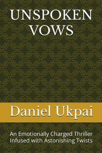 Unspoken Vows An Emotionally Charged Thriller Infused with Astonishing Twists by DANIEL CHUKWUEMEKA. UKPAI