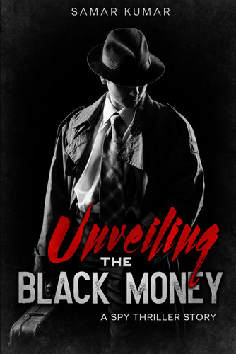 Unveiling the Black Money : A Spy Thriller Story by kumar, Samar