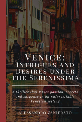 Venice: Intrigues and Desires under the Serenissima: A thriller that mixes passion, secrets and suspense in an unforgettable Venetian setting by Zanierato, Alessandro