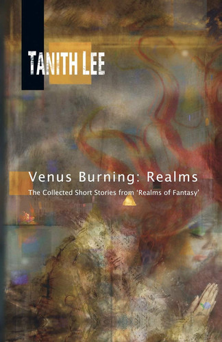Venus Burning Realms: The Collected Short Stores from Realms of Fantasy by Tanith Lee