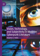 Vision, Technology, and Subjectivity in Mexican Cyberpunk Literature by Stephen C. Tobin