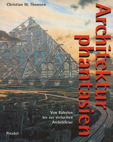 Visionary architecture from Babylon to virtual reality by Christian Werner Thomsen