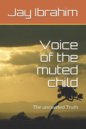Voice of the Muted Child The Unraveled Truth by Jay Ibrahim