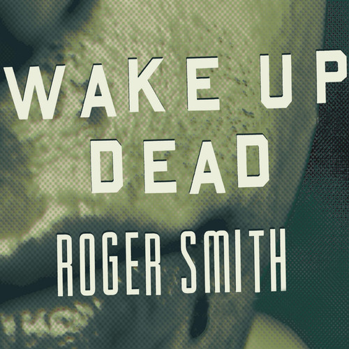 Wake Up Dead: A Thriller by Roger Smith