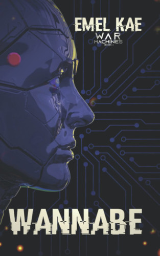 WANNABE: War Machines Book I (A Scifi Fantasy YA Novel) by Kae, Emel