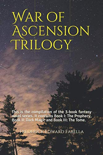 War of Ascension Trilogy This is the Compilation of the 3-book Fantasy Novel Series. It Contains Book I: The Prophecy, Book II: Dark Magic and Book III: The Tome. by Frederick Edward Fabella