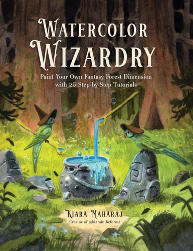 Watercolor Wizardry: Paint Your Own Fantasy Forest Dimension with 25 Step-by-Step Tutorials by Maharaj, Kiara