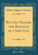 Way Out Yonder, the Romance of a New City (Classic Reprint) by William Lightfoot Visscher