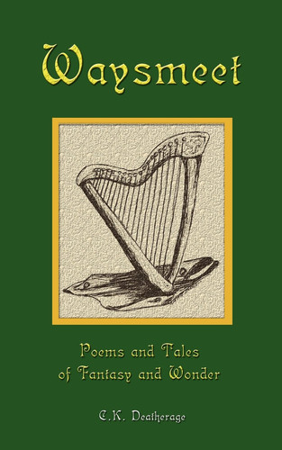Waysmeet Poems and Tales of Fantasy and Wonder by C. K. Deatherage