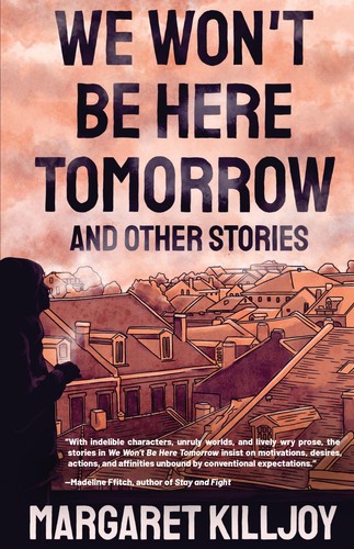 We Won't Be Here Tomorrow by Margaret Killjoy